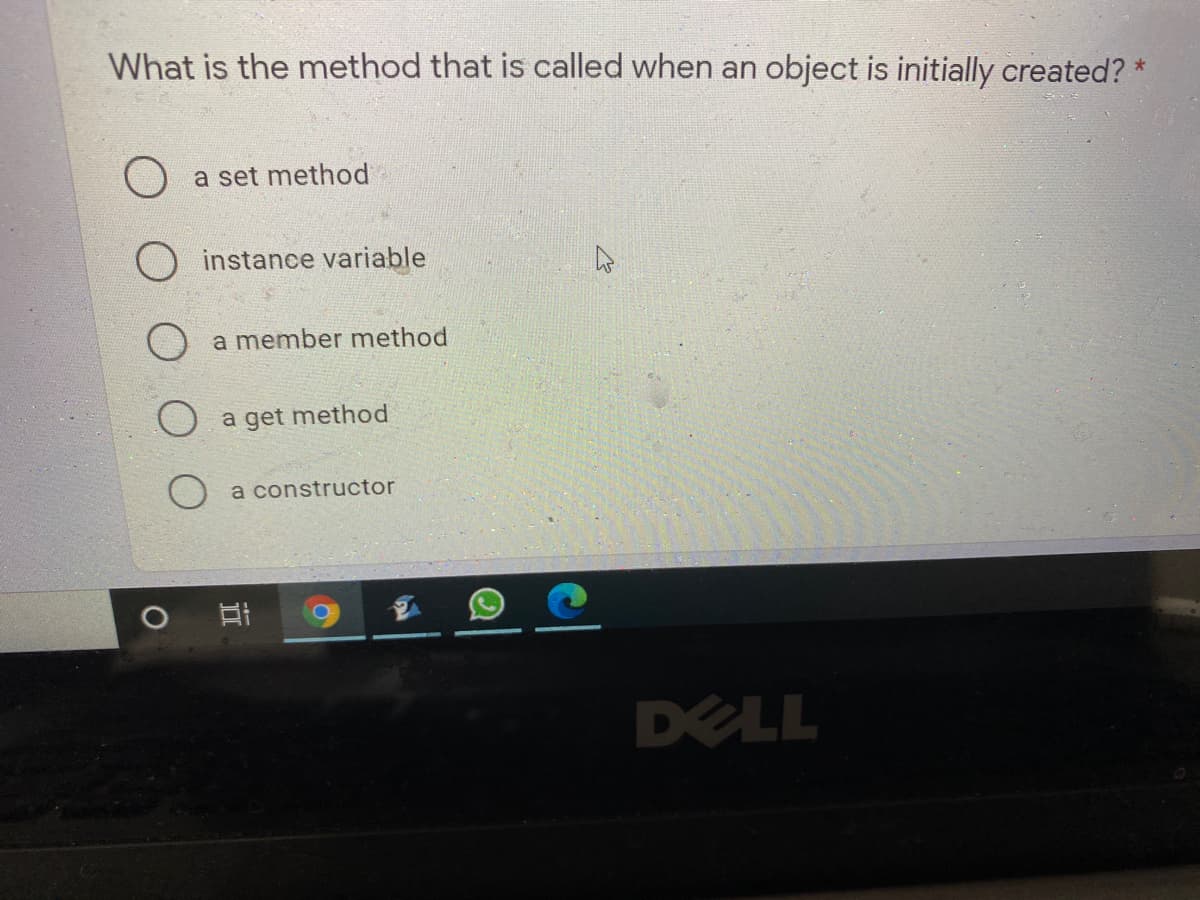 What is the method that is called when an object is initially created?
a set method
O instance variable
a member method
a get method
a constructor
DELL
近
