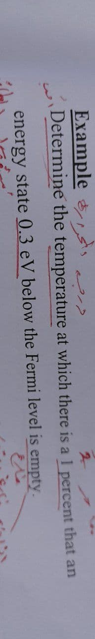 Example
Determine the temperature at which there is a 1 percent that an
2.
energy state 0.3 eV below the Fermi level is empty.
