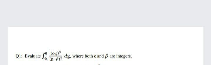 (c-g)"
-k (g-B)2
dg, where both c and B are integers.
QI: Evaluate f
