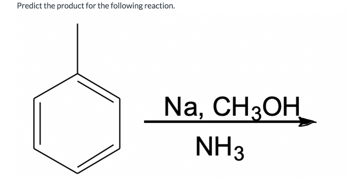 Predict the product for the following reaction.
Na, CH3OH
NH3

