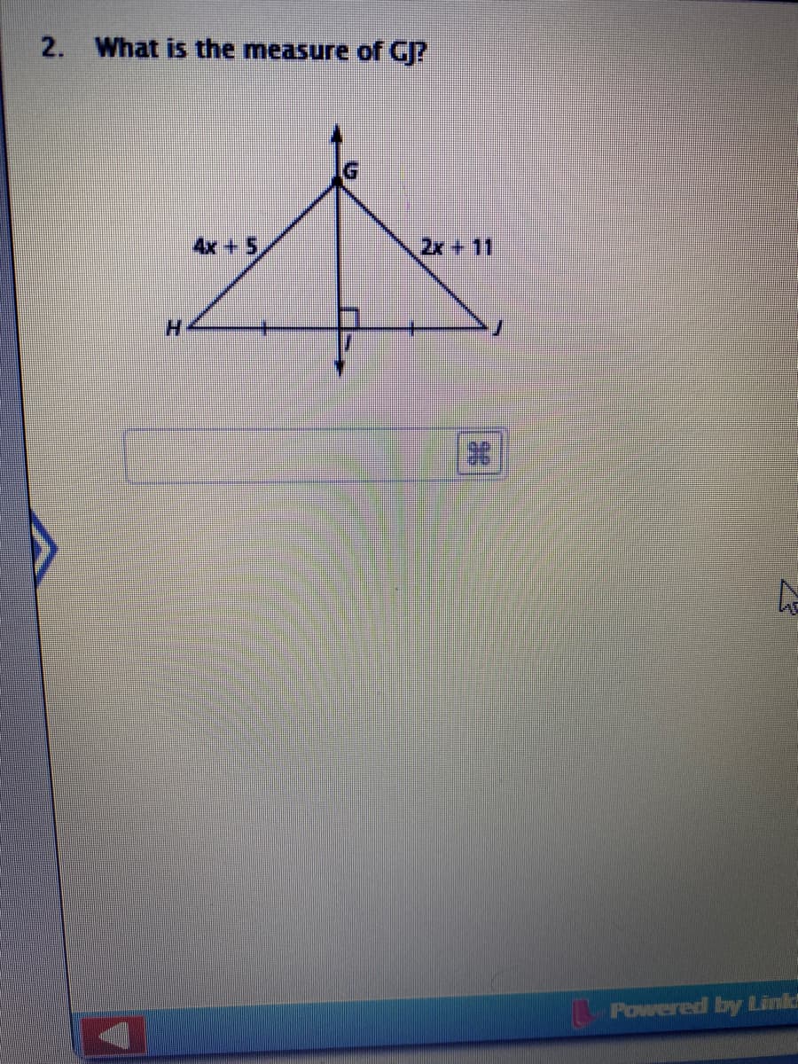 2. What is the measure of GJ?
4x + 5
2x +11
H.
Powered by Link
