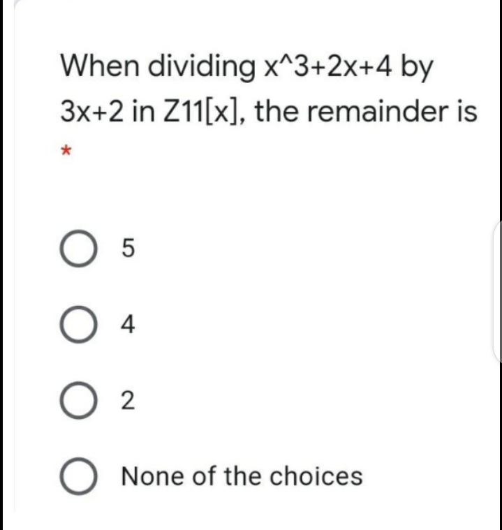 When dividing x^3+2x+4 by
3x+2 in Z11[x], the remainder is
O 5
4
O 2
None of the choices
о
