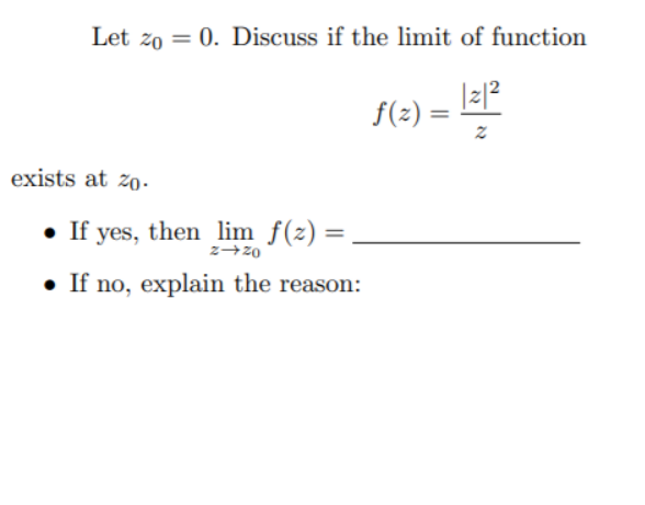 Let zo = 0. Discuss if the limit of function
f(2) =
exists at zo-
• If yes, then lim f(z) =
z+z0
• If no, explain the reason:
