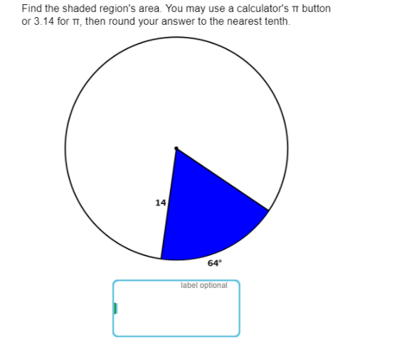 Find the shaded region's area. You may use a calculator's TI button
or 3.14 for T, then round your answer to the nearest tenth.
14
64°
label optional
