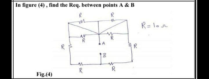 In figure (4), find the Req. between points A & B
R
R= lo
A
R
R
R
R
Fig.(4)
