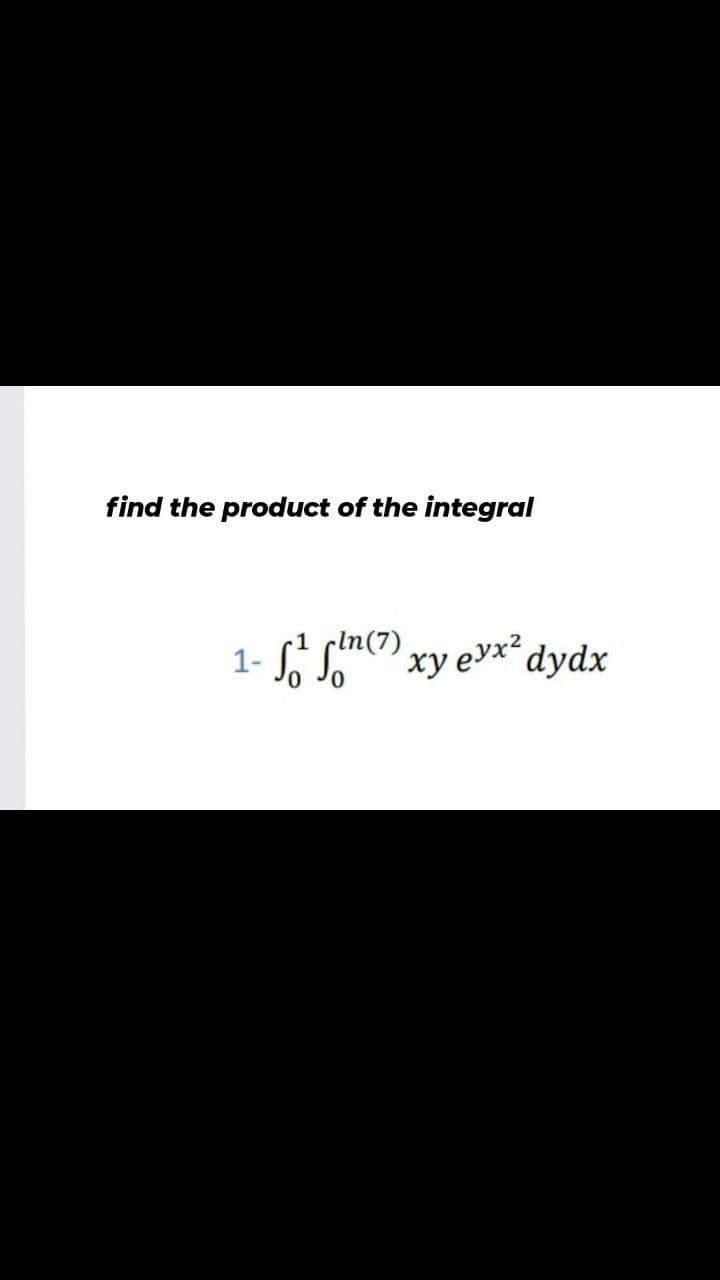 find the product of the integral
1- S' Sn() xy evx² dydx

