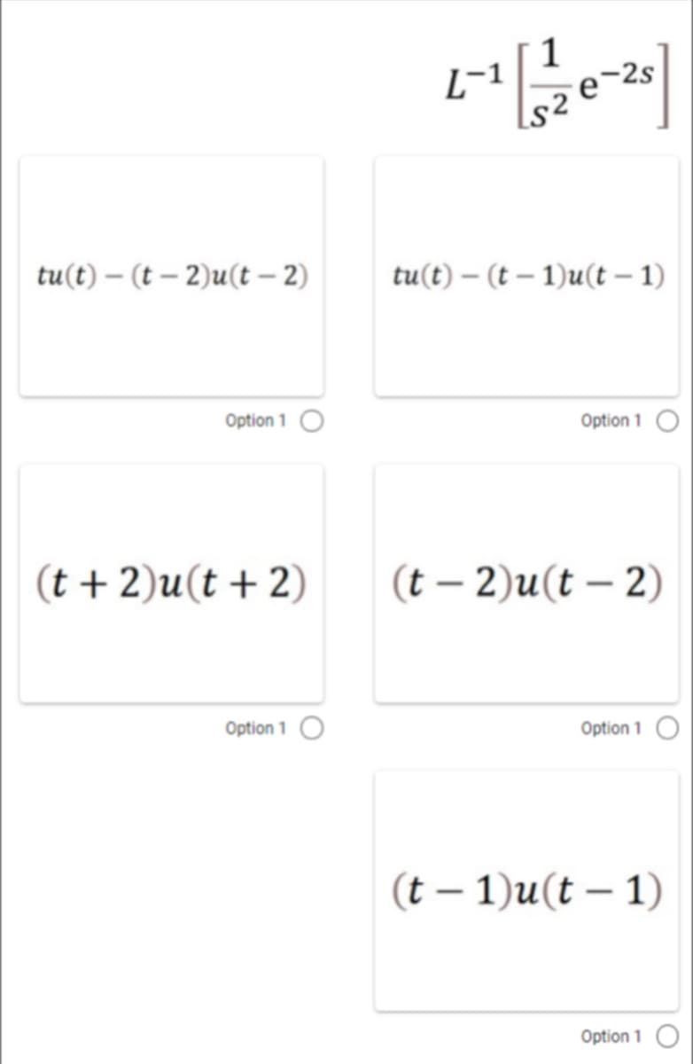 L-1
s
e^2s
tu(t) – (t – 2)u(t – 2)
tu(t) – (t – 1)u(t – 1)
Option 1
Option 1 O
(t + 2)u(t + 2)
(t – 2)u(t – 2)
Option 1 O
Option 1 O
(t – 1)u(t – 1)
Option 1
