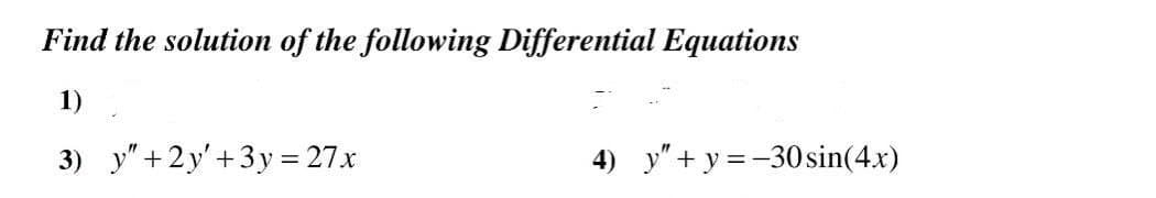 Find the solution of the following Differential Equations
1)
3) y"+2y'+3y= 27.x
4) y"+ y = -30 sin(4x)

