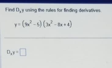 Find Dy using the rules for finding derivatives.
y=(9x²-5) (3x² - 8x+4)
Dxy=