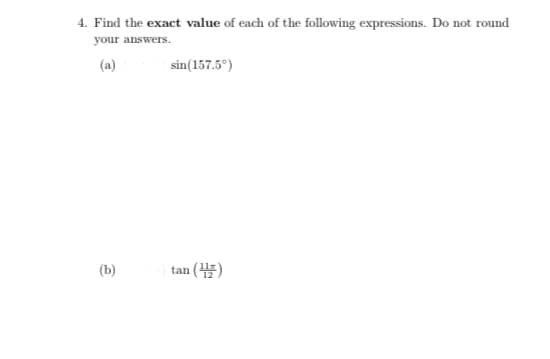 4. Find the exact value of each of the following expressions. Do not round
your answers.
(a)
sin(157.5°)
(b)
tan ()
