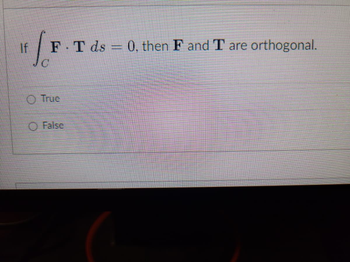 If
C
F.T ds = 0, then F and T are orthogonal.
True
ⒸFalse