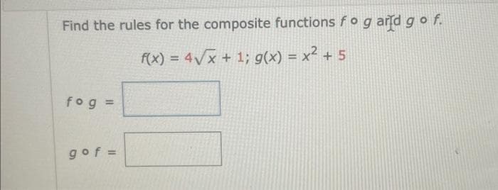 Find the rules for the composite functions fo g arld go f.
f(x) = 4√x + 1; g(x) = x² + 5
fog =
gof=