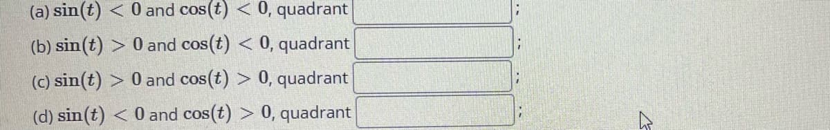 (a) sin(t) < 0 and cos(t) < 0, quadrant
(b) sin(t) > 0 and cos(t) < 0, quadrant
(c) sin(t) > 0 and cos(t) > 0, quadrant
(d) sin(t) < 0 and cos(t) > 0, quadrant
