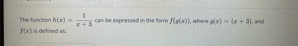 1
can be expressed in the form f(g(x)), where g(x) = (x + 3), and
The function h(x)
x + 3
f(x) is defined as:
