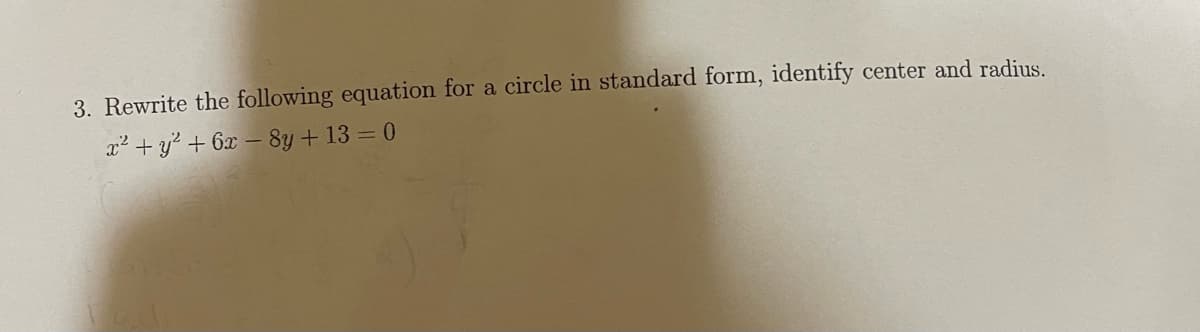 3. Rewrite the following equation for a circle in standard form, identify center and radius.
x² + y? + 6x – 8y + 13 = 0
