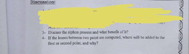 Discussion:
3- Discuss the siphon process and what benefit of it?
4- If the losses between two point are computed, where will be added to the
first or second point, and why?
