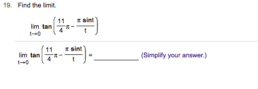19. Find the limit.
sint
11
lim tan
4
t
t-+0
sint
11
lim tan
4
(Simplify your answer.)
-
t 0
