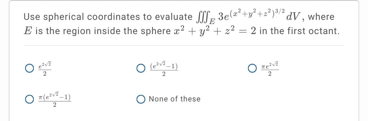 Use spherical coordinates to evaluate ſff, 3e(a²+y²+z²)*/² dV, where
E is the region inside the sphere x2 + y? + z² = 2 in the first octant.
E
O (-1)
2
O T(e?v² _1)
O None of these

