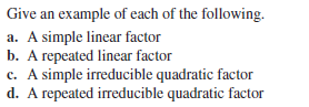Give an example of each of the following.
a. A simple linear factor
b. A repeated linear factor
c. A simple irreducible quadratic factor
d. A repeated irreducible quadratic factor
