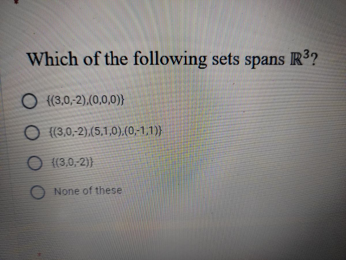 Which of the following sets spans R'?
R3?
O {(3,0, 2),(0,0,0)}
O (3,0, 2).(5,1,0),(0,1,1)}
{(3,0,-2))
None of these
