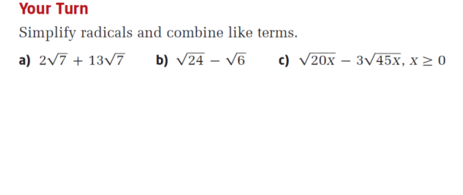 Your Turn
Simplify radicals and combine like terms.
a) 2/7 + 13v7
b) V24 – Vá
c) V20x – 3/45x, x > 0
