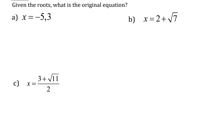 Given the roots, what is the original equation?
a) x=-5,3
b) x=2+/7
3+ VIT
c) x=
2
