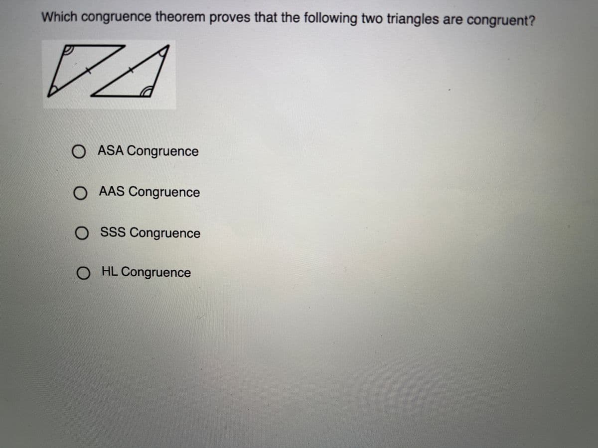 Which congruence theorem proves that the following two triangles are congruent?
O ASA Congruence
O AAS Congruence
O SSS Congruence
O HL Congruence
