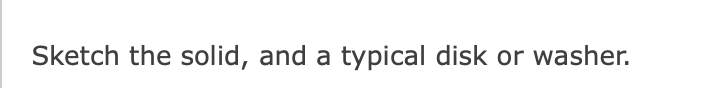 Sketch the solid, and a typical disk or washer.
