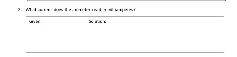 2. What current does the ammeter read in milliamperes?
Given:
Solution:
