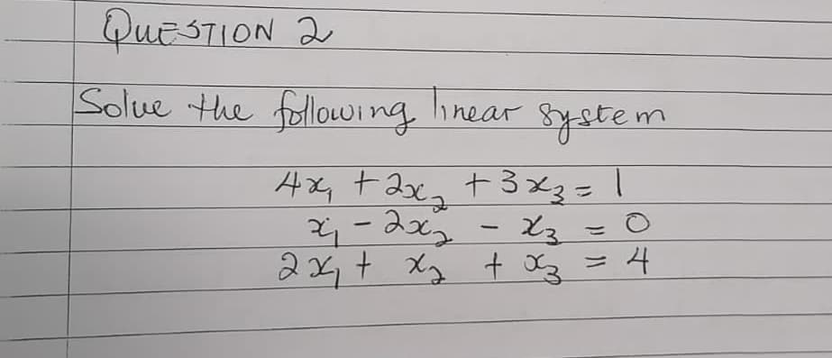 QUESTION 2
Solue the following inear
8ystem
Ax, + 2,
+ 3x3=1
2x+ Xg t z=4
