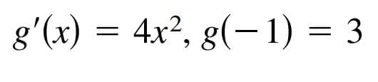 g'(x) =
4.x², g(– 1) = 3
