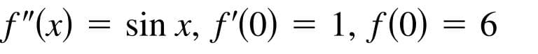 f"(x) = sin x, f'(0) = 1, f(0) = 6
