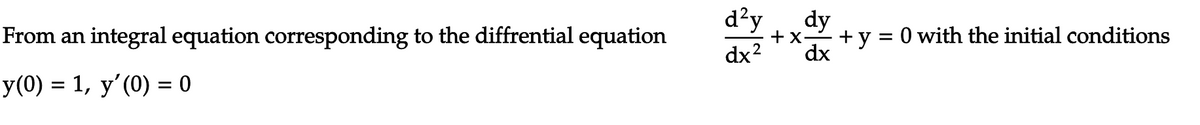 d?y
dy
From an integral equation corresponding to the diffrential equation
+ x-
+ y = 0 with the initial conditions
dx?
dx
У(0) %3D 1, у' (0) %3D0
