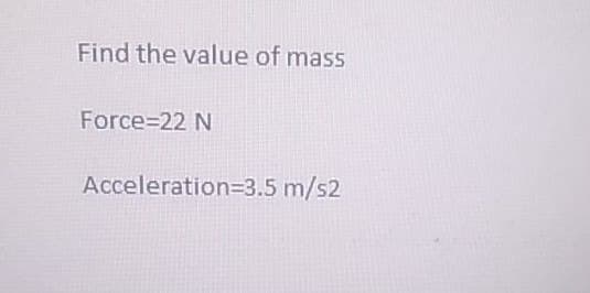 Find the value of mass
Force 22 N
Acceleration=3.5 m/s2