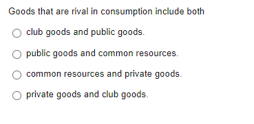 Goods that are rival in consumption include both
club goods and public goods.
public goods and common resources.
common resources and private goods.
private goods and club goods.
