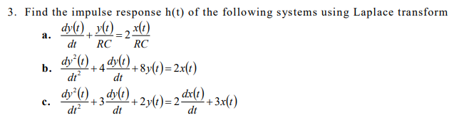 3. Find the impulse response h(t) of the following systems using Laplace transform
dy(t) , y(t) _ , x(1)
а.
dt
RC
RC
dy (1)
dy(t)
b.
+4.
+8y(t)=2x(t)
dr
dt
dy°(?)
dr?
+3
dt
dy(t)
+2y(t)=2 dx{e)
+3x(t)
dt
с.
