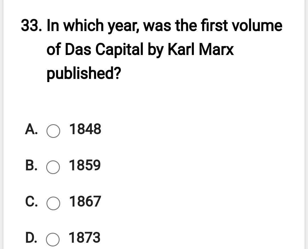 33. In which year, was the first volume
of Das Capital by Karl Marx
published?
А. О 1848
В. О 1859
С. О 1867
D. O 1873
