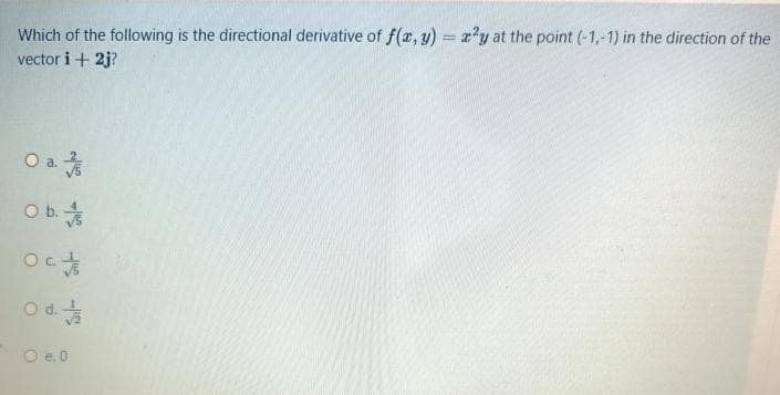 Which of the following is the directional derivative of f(r, y) = x'y at the point (-1,-1) in the direction of the
vector i + 2j?
Oa.
O d
O d.
O e. 0
