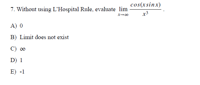 7. Without using L'Hospital Rule, evaluate lim
cos(xsinx)
x3
A) 0
B) Limit does not exist
C) 0
D) 1
E) -1
