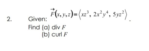 F(s,y.:)= (x2', 2x²y*, 5yz²) .
Given:
Find (a) div F
(b) curl F
2.
