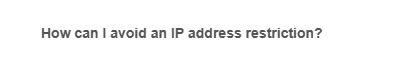 How can I avoid an IP address restriction?