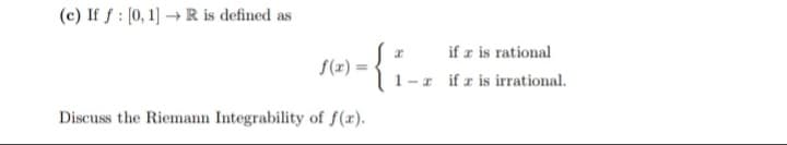 If f : (0, 1] → R is defined as
if z is rational
I if z is irrational.
S(x) =
%3D
cuss the Riemann Integrability of f(x).
