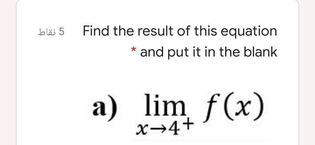 5 نقاط
Find the result of this equation
and put it in the blank
a) lim f(x)
x→4+
