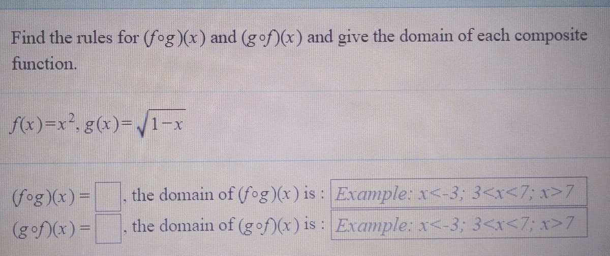 Find the rules for (fog)(x) and (gof)(x) and give the domain of each composite
function.
f(x)=x². g(x)=/1-x
the domain of (fog)(x) is : Example: x<-3; 3<r<7; x>7
(fog (x) =
(gof)(x) =
the domain of (gof)(x) is: Example: x<-3; 3<x<7; x>7
