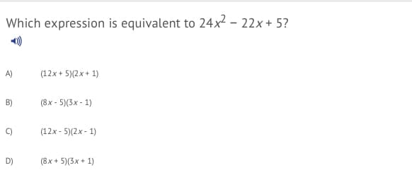 Which expression is equivalent to 24x2 - 22x + 5?
A)
(12x + 5)(2x + 1)
B)
(8x - 5)(3x - 1)
(12x - 5)(2x - 1)
D)
(8x + 5)(3x + 1)
