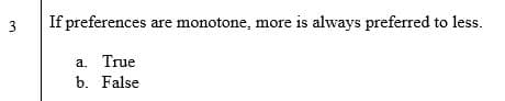 If preferences are monotone, more is always preferred to less.
a. True
b. False
3.
