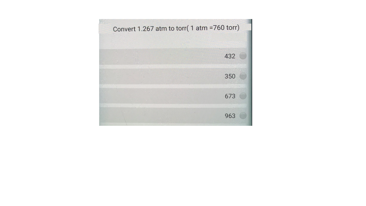 Convert 1.267 atm to torr( 1 atm =760 torr)
432
350
673
963
