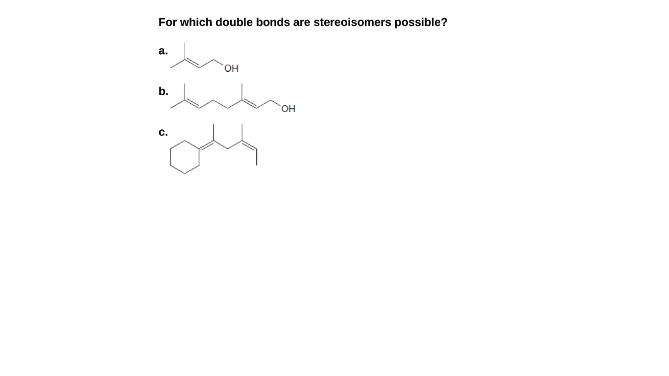 For which double bonds are stereoisomers possible?
а.
HO.
b.
HO,
C.
