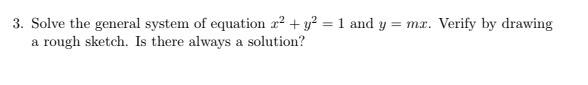 3. Solve the general system of equation x? + y? = 1 and y = mx. Verify by drawing
a rough sketch. Is there always a solution?
