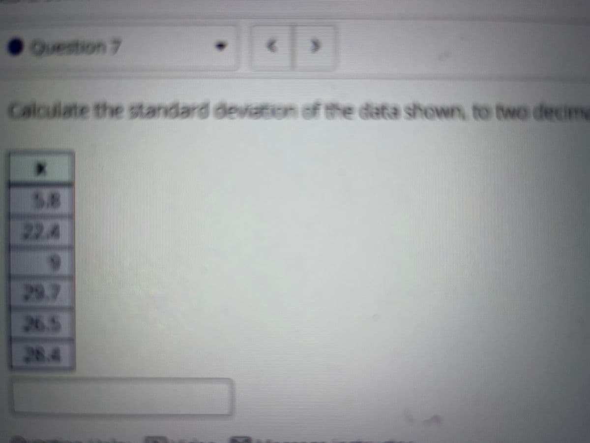 Question 7
Calculate the standard deviation of the data shown, to two decime
S8
22.4
29.7
26.5
28.4
